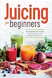 Juicing for Beginners: The Essential Guide to Juicing Recipes and Juicing for Weight Loss